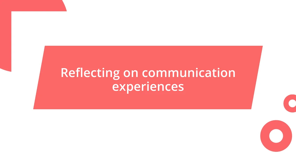 Reflecting on communication experiences