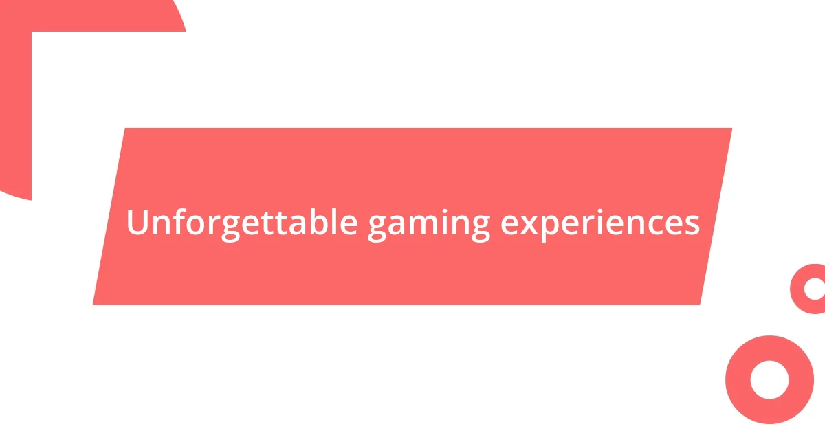 Unforgettable gaming experiences